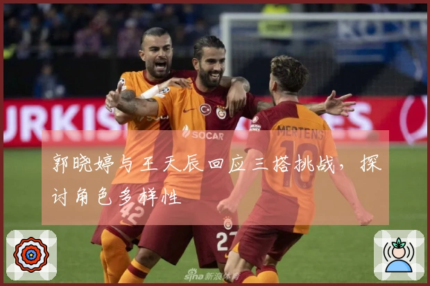 郭晓婷与王天辰回应三搭挑战，探讨角色多样性