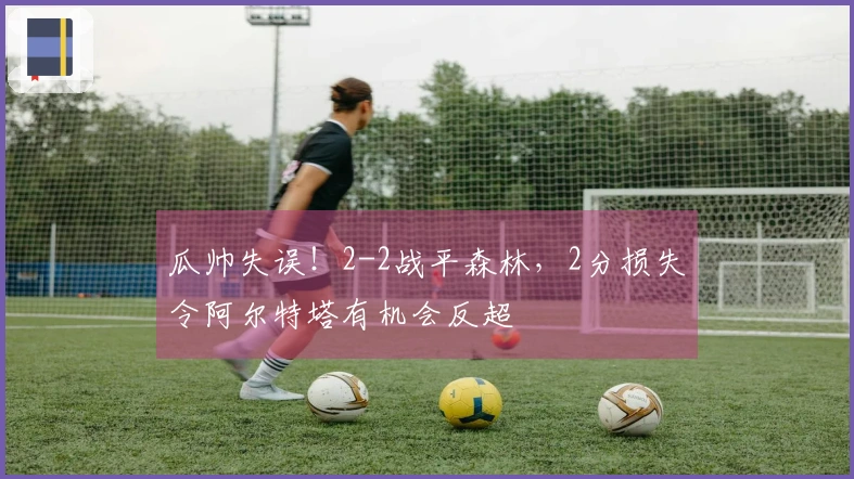 瓜帅失误！2-2战平森林，2分损失令阿尔特塔有机会反超