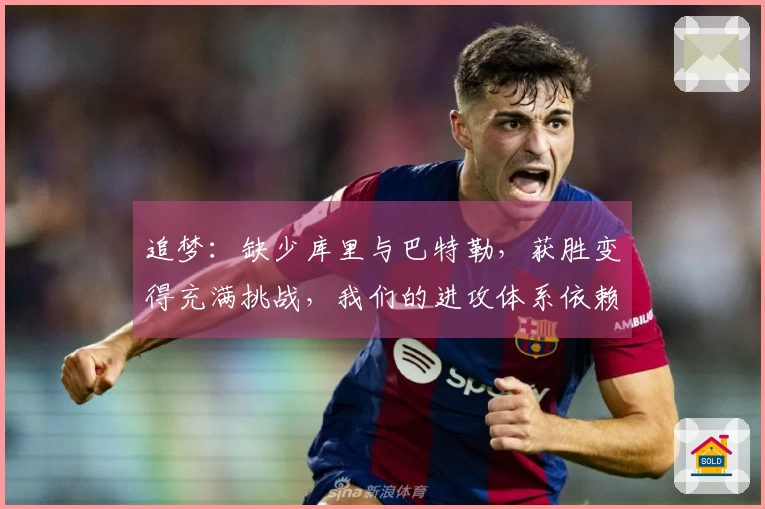 追梦：缺少库里与巴特勒，获胜变得充满挑战，我们的进攻体系依赖于他们的表现