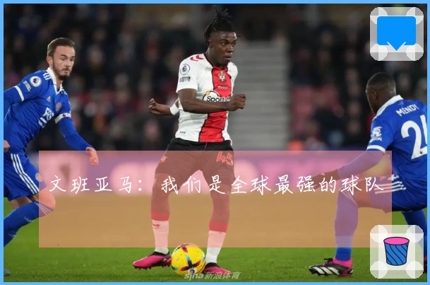 文班亚马：我们是全球最强的球队
