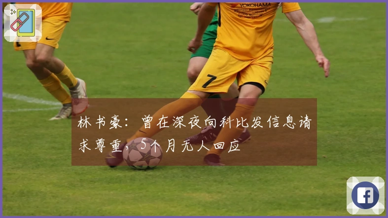 林书豪：曾在深夜向科比发信息请求尊重，5个月无人回应