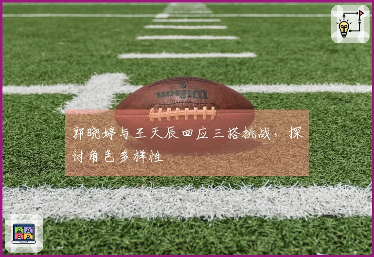 郭晓婷与王天辰回应三搭挑战，探讨角色多样性