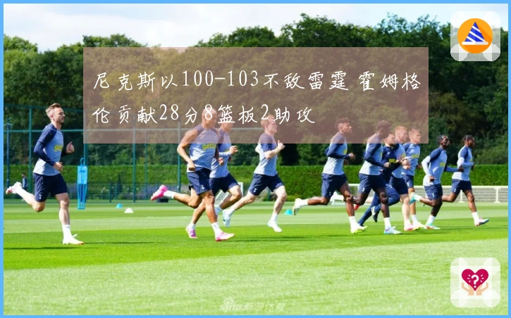 尼克斯以100-103不敌雷霆 霍姆格伦贡献28分8篮板2助攻