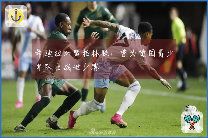 希迪拉加盟柏林联，曾为德国青少年队出战世少赛