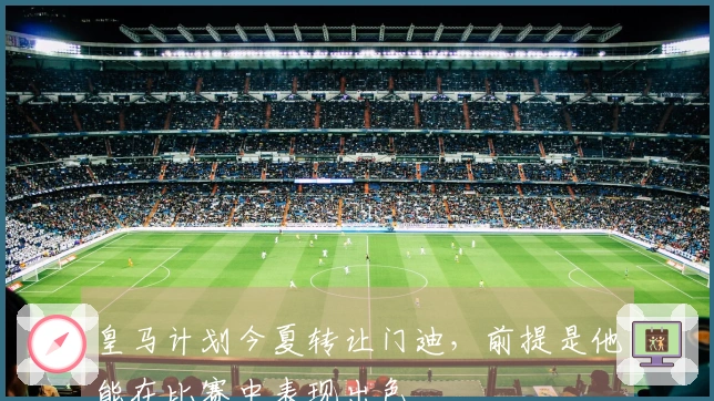 皇马计划今夏转让门迪，前提是他能在比赛中表现出色
