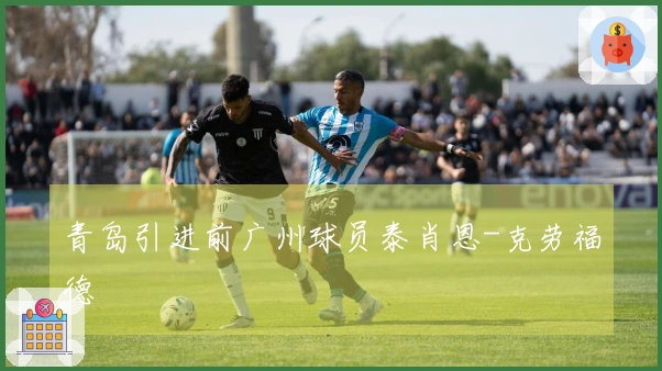 青岛引进前广州球员泰肖恩-克劳福德