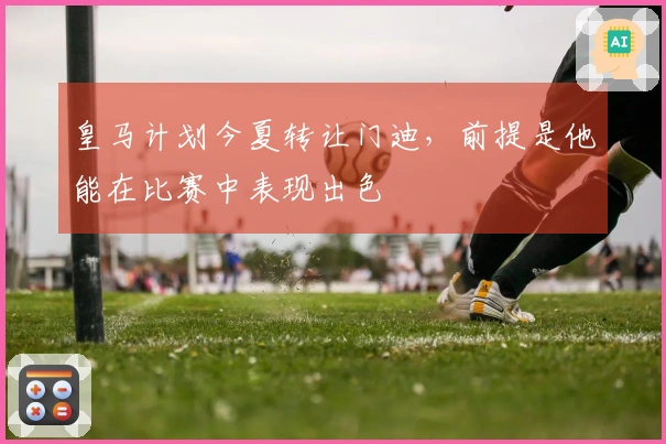 皇马计划今夏转让门迪，前提是他能在比赛中表现出色