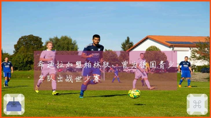 希迪拉加盟柏林联，曾为德国青少年队出战世少赛