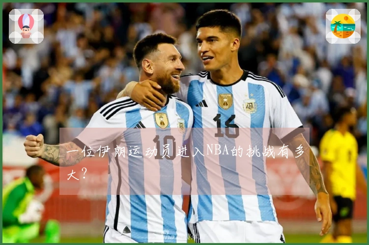 一位伊朗运动员进入NBA的挑战有多大？