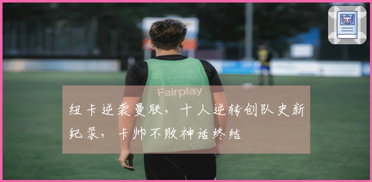 纽卡逆袭曼联，十人逆转创队史新纪录，卡帅不败神话终结