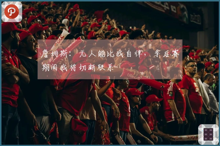 詹姆斯：无人能比我自律，季后赛期间我将切断联系